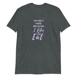 "I'm Only Here Because I Like to Eat" Soft-style T-Shirt