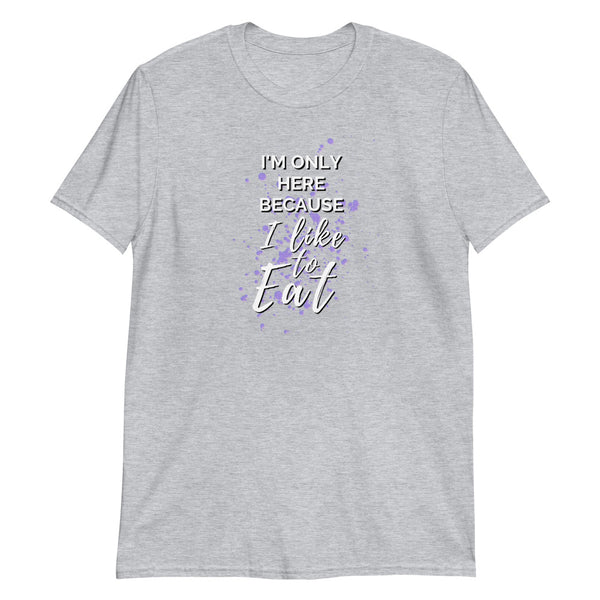 "I'm Only Here Because I Like to Eat" Soft-style T-Shirt